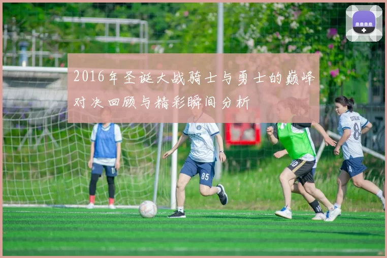 2016年圣诞大战骑士与勇士的巅峰对决回顾与精彩瞬间分析